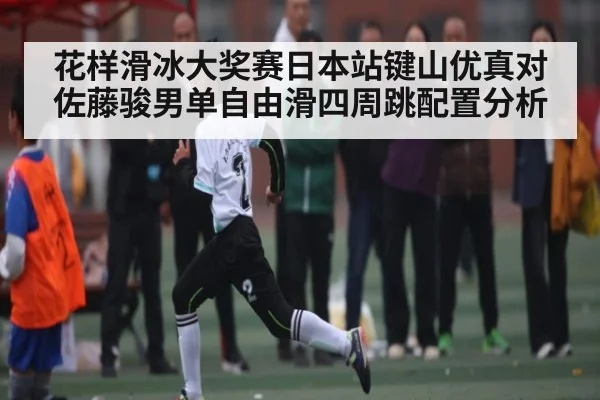 花样滑冰大奖赛日本站键山优真对佐藤骏男单自由滑四周跳配置分析